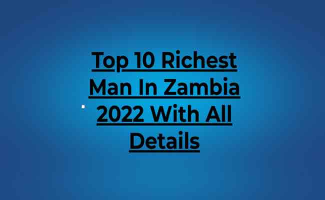 Top 10 Richest Man In Zambia 2022 With All Details